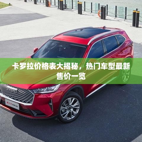 卡羅拉價(jià)格表大揭秘，熱門車型最新售價(jià)一覽