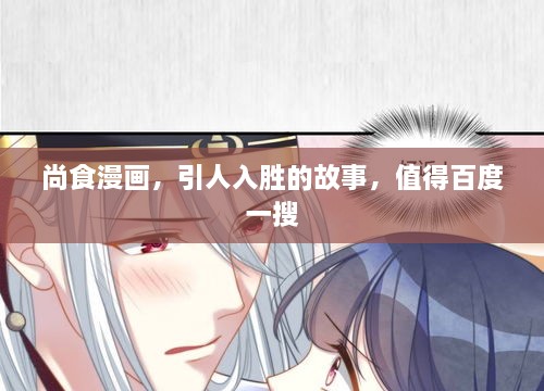 尚食漫畫，引人入勝的故事，值得百度一搜