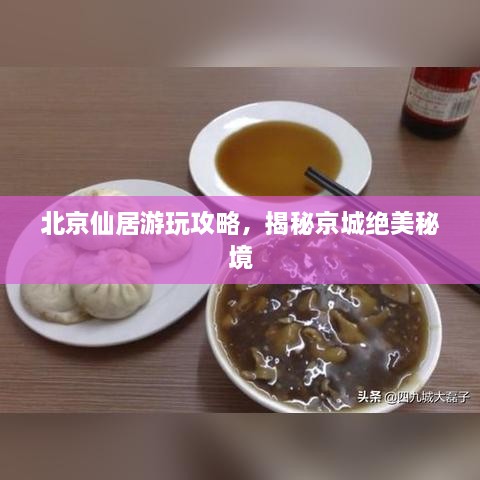 北京仙居游玩攻略，揭秘京城絕美秘境