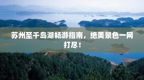 蘇州至千島湖暢游指南，絕美景色一網(wǎng)打盡！