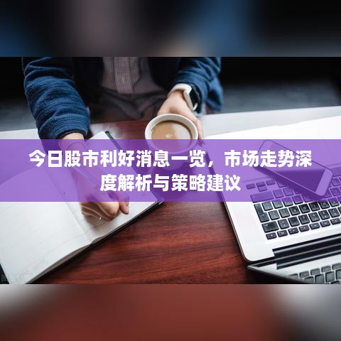 今日股市利好消息一覽，市場走勢深度解析與策略建議