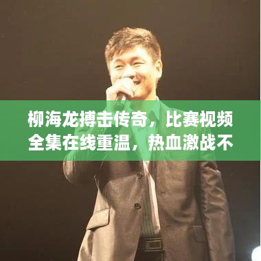 柳海龍搏擊傳奇，比賽視頻全集在線重溫，熱血激戰(zhàn)不容錯過！