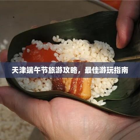 天津端午節(jié)旅游攻略，最佳游玩指南