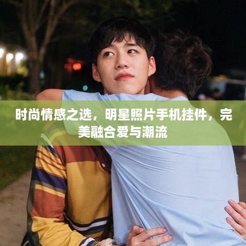 時尚情感之選，明星照片手機掛件，完美融合愛與潮流