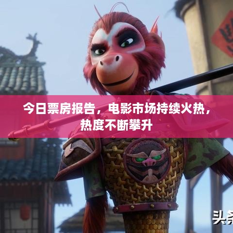 今日票房報告，電影市場持續(xù)火熱，熱度不斷攀升