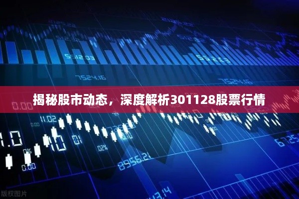 揭秘股市動態(tài)，深度解析301128股票行情