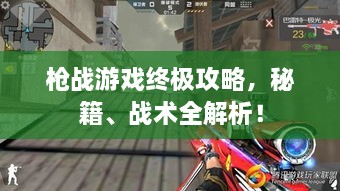 槍戰(zhàn)游戲終極攻略，秘籍、戰(zhàn)術(shù)全解析！