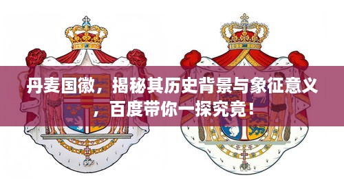 丹麥國(guó)徽，揭秘其歷史背景與象征意義，百度帶你一探究竟！