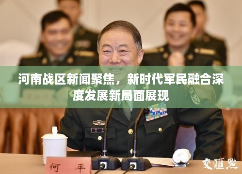 河南戰(zhàn)區(qū)新聞聚焦，新時(shí)代軍民融合深度發(fā)展新局面展現(xiàn)