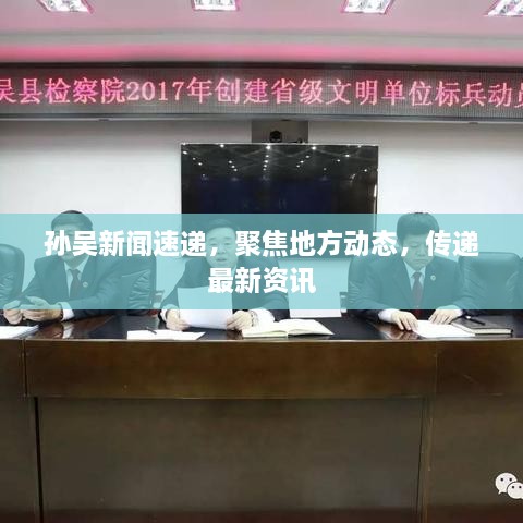 孫吳新聞速遞，聚焦地方動(dòng)態(tài)，傳遞最新資訊