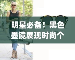 明星必備！黑色墨鏡展現(xiàn)時尚個性風采
