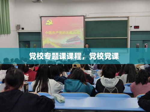 黨校專題課課程，黨校黨課 