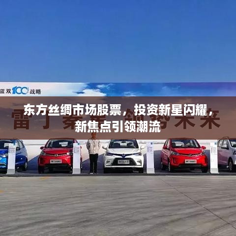 東方絲綢市場股票，投資新星閃耀，新焦點引領(lǐng)潮流