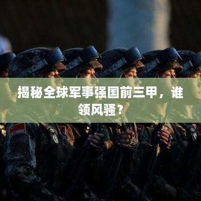 揭秘全球軍事強國前三甲，誰領風騷？