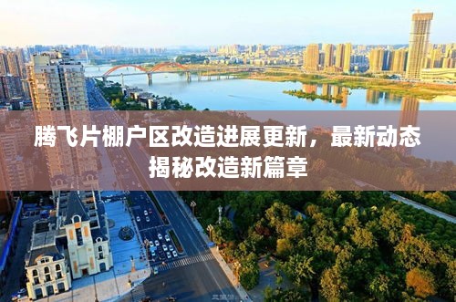 騰飛片棚戶區(qū)改造進(jìn)展更新，最新動(dòng)態(tài)揭秘改造新篇章