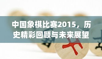 中國(guó)象棋比賽2015，歷史精彩回顧與未來(lái)展望