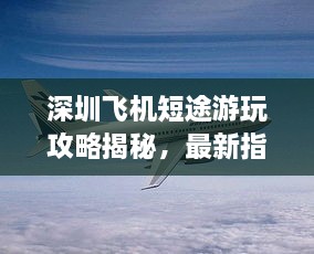 深圳飛機(jī)短途游玩攻略揭秘，最新指南助你暢游天際