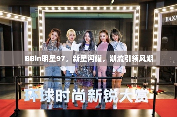 BBin明星97，新星閃耀，潮流引領(lǐng)風(fēng)潮