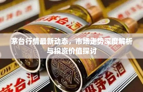 茅臺行情最新動態(tài)，市場走勢深度解析與投資價值探討
