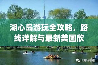 湖心島游玩全攻略，路線詳解與最新美圖欣賞