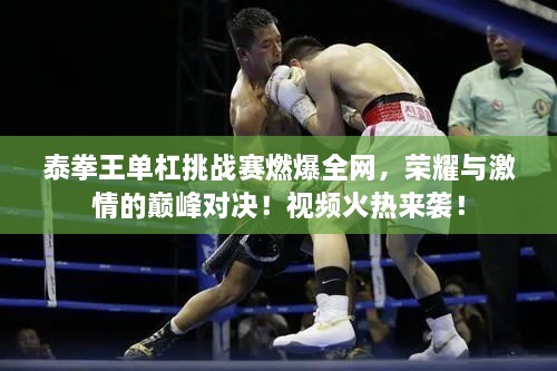 泰拳王單杠挑戰(zhàn)賽燃爆全網(wǎng)，榮耀與激情的巔峰對決！視頻火熱來襲！