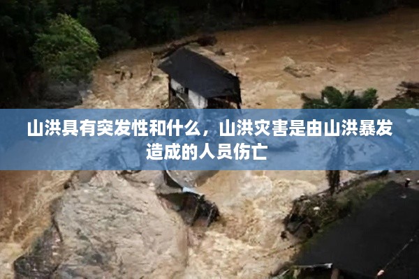 山洪具有突發(fā)性和什么，山洪災害是由山洪暴發(fā)造成的人員傷亡 