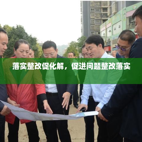 落實(shí)整改促化解，促進(jìn)問題整改落實(shí) 