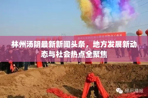 林州湯陰最新新聞頭條，地方發(fā)展新動態(tài)與社會熱點全聚焦