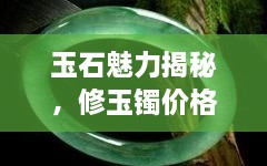 玉石魅力揭秘，修玉鐲價(jià)格及鑒賞圖片全攻略