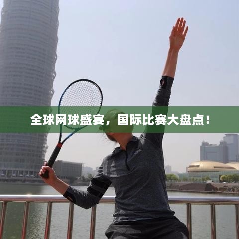 全球網(wǎng)球盛宴，國(guó)際比賽大盤點(diǎn)！