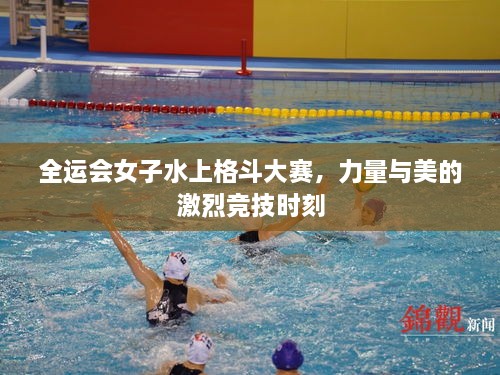 全運(yùn)會女子水上格斗大賽，力量與美的激烈競技時刻