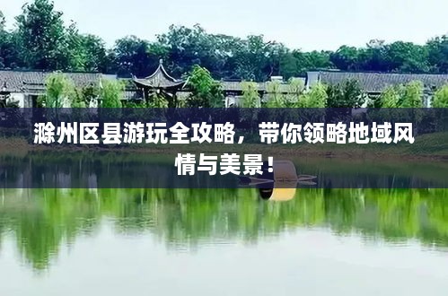 滁州區(qū)縣游玩全攻略，帶你領(lǐng)略地域風(fēng)情與美景！