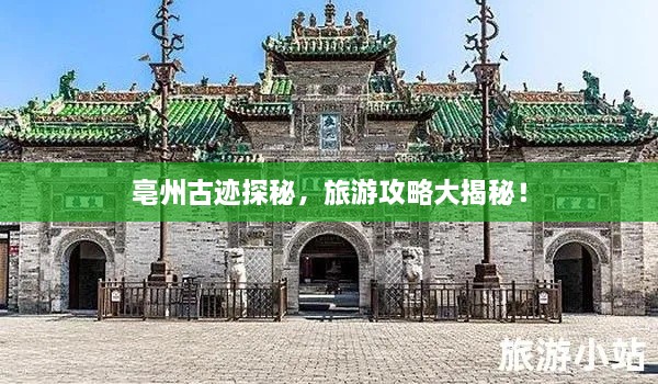亳州古跡探秘，旅游攻略大揭秘！