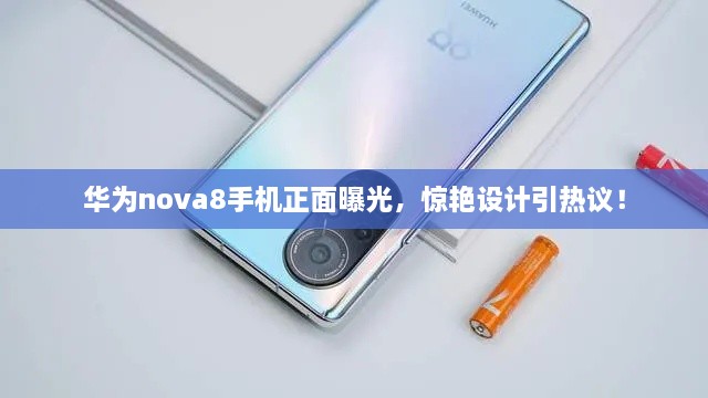 華為nova8手機正面曝光，驚艷設計引熱議！