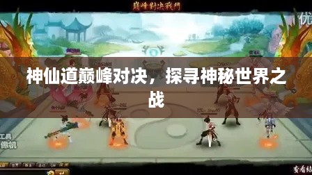 神仙道巔峰對決，探尋神秘世界之戰(zhàn)