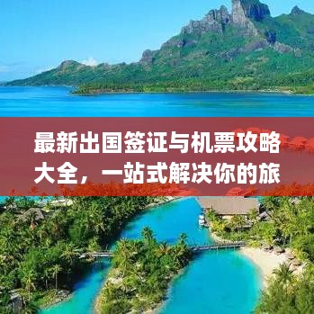 最新出國(guó)簽證與機(jī)票攻略大全，一站式解決你的旅行準(zhǔn)備！