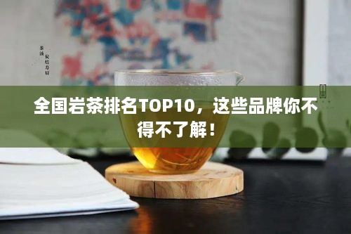 全國巖茶排名TOP10，這些品牌你不得不了解！