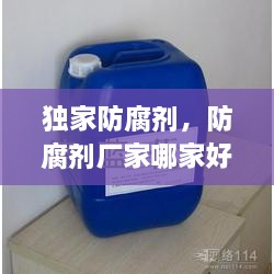 獨(dú)家防腐劑，防腐劑廠家哪家好 