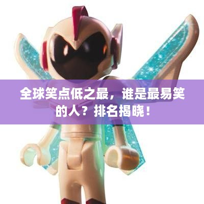 全球笑點(diǎn)低之最，誰(shuí)是最易笑的人？排名揭曉！