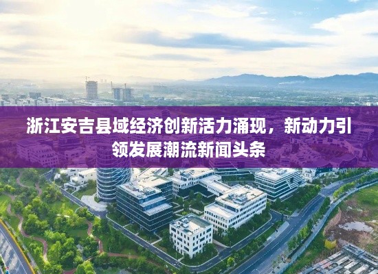 浙江安吉縣域經(jīng)濟(jì)創(chuàng)新活力涌現(xiàn)，新動(dòng)力引領(lǐng)發(fā)展潮流新聞?lì)^條