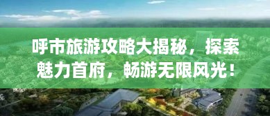 呼市旅游攻略大揭秘，探索魅力首府，暢游無限風(fēng)光！
