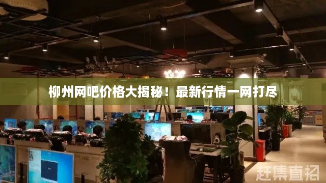 柳州網(wǎng)吧價格大揭秘！最新行情一網(wǎng)打盡