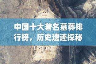 中國十大著名墓葬排行榜，歷史遺跡探秘！