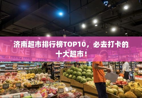 濟(jì)南超市排行榜TOP10，必去打卡的十大超市！