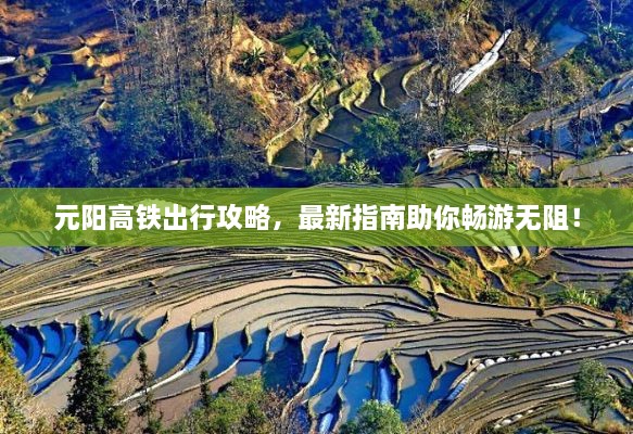 元陽(yáng)高鐵出行攻略，最新指南助你暢游無(wú)阻！