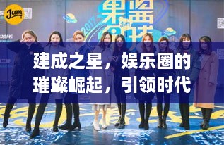 建成之星，娛樂圈的璀璨崛起，引領(lǐng)時代風(fēng)尚