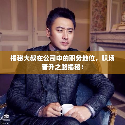 揭秘大叔在公司中的職務(wù)地位，職場(chǎng)晉升之路揭秘！