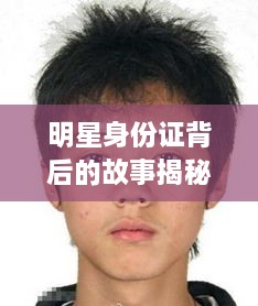 明星身份證背后的故事揭秘，真實身份與公眾形象的碰撞