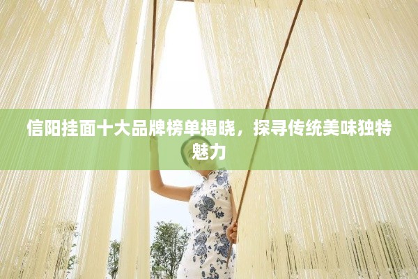 信陽(yáng)掛面十大品牌榜單揭曉，探尋傳統(tǒng)美味獨(dú)特魅力