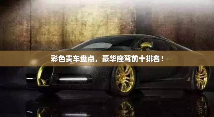 彩色貴車盤點(diǎn)，豪華座駕前十排名！